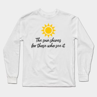 The sun shines for those who see it motivation quote Long Sleeve T-Shirt